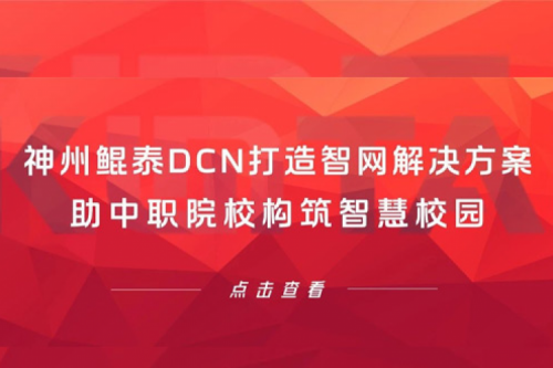产品速递丨凯发一触即发DCN打造智网解决方案，助中职院校构筑智慧校园